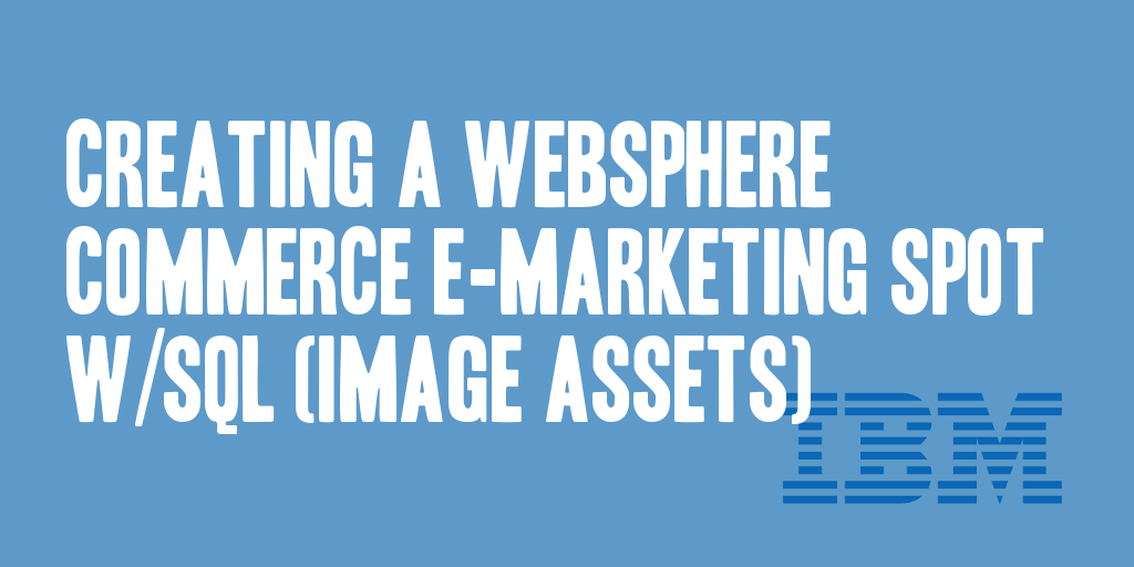 Creating a WebSphere Commerce E-Marketing Spot w/SQL (Image Assets)