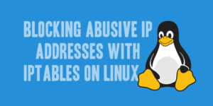 Blocking Abusive IP Addresses with Iptables on Linux
