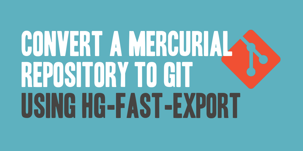 Convert a Mercurial Repository to Git Using hg-fast-export
