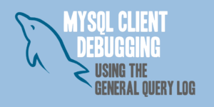MySQL Client Debugging Using the General Query Log