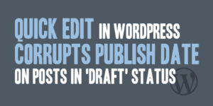 Quick Edit in WordPress Corrupts Publish Date on Posts in Draft Status