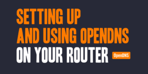 Setting up and Using OpenDNS on Your Router